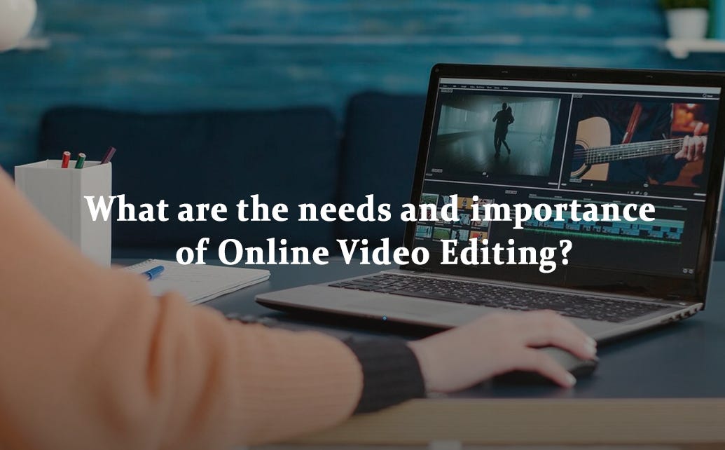 What are the needs and importance of Online Video Editing? by