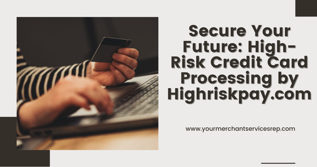 Secure Your Future HighRisk Credit Card Processing by by Your Merchant