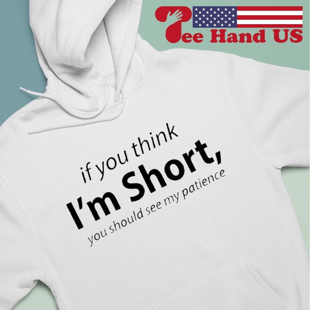 If you think I’m short you should see my patience 2024 shirt