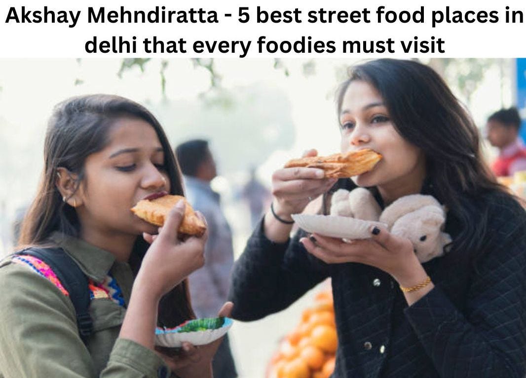 Akshay Mehndiratta — 5 best street food places in delhi that every foodies must visit | by Akshay Mehndiratta | Mar, 2023 | Medium