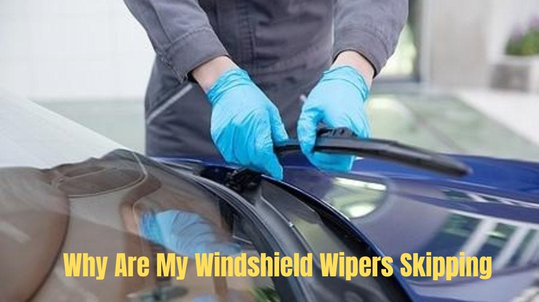 Why Are My Windshield Wipers Skipping 5 Solutions to Fix It by