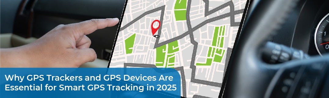 Why GPS Trackers and GPS Devices Are Essential for Smart GPS Tracking in 2025