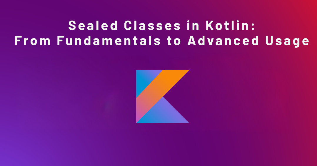 Sealed Classes In Kotlin: From Fundamentals To Advanced Usage | By ...