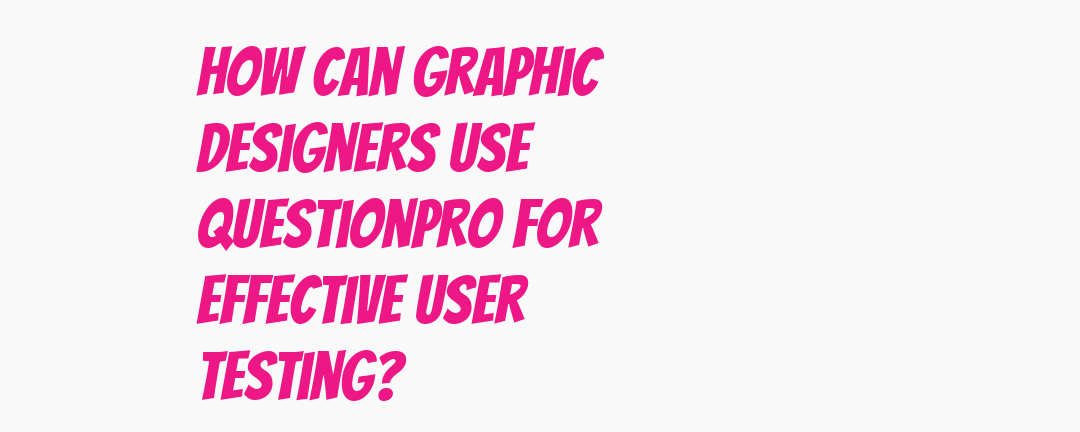 Graphic designers can use QuestionPro to conduct effective user testing ...