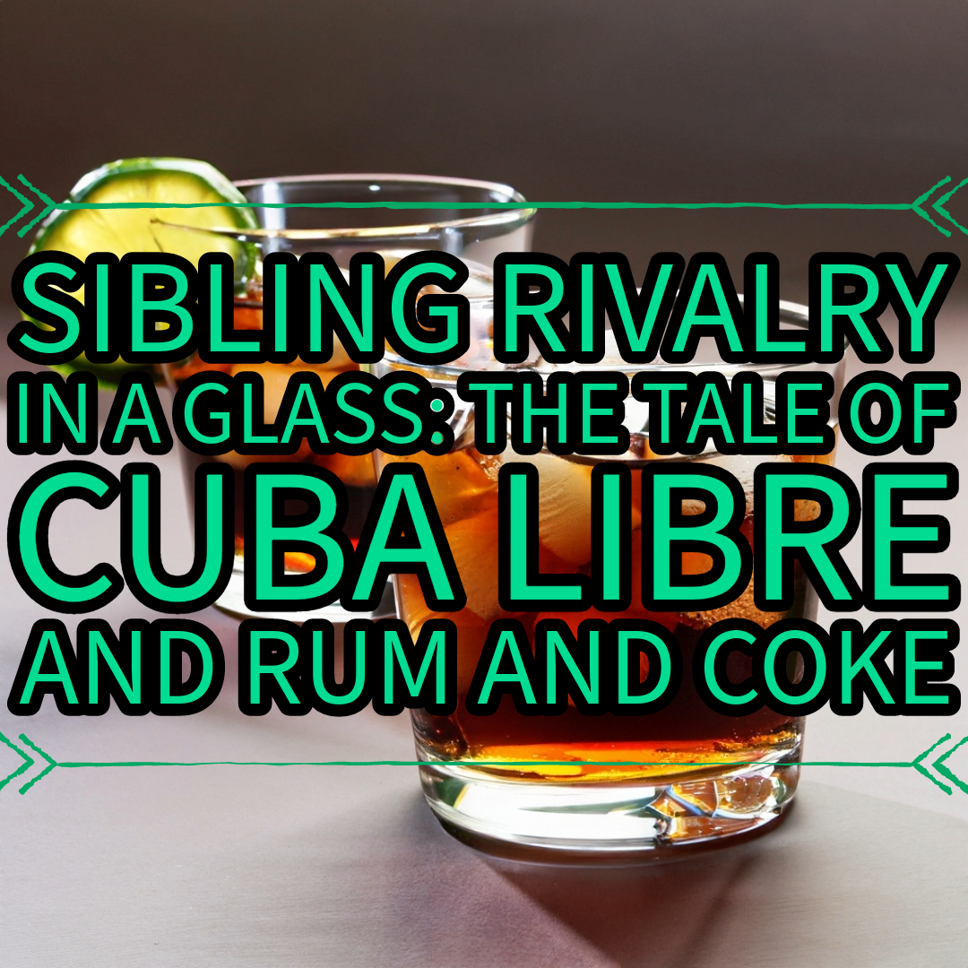 Sibling Rivalry in a Glass The Tale of Cuba Libre and Rum and Coke