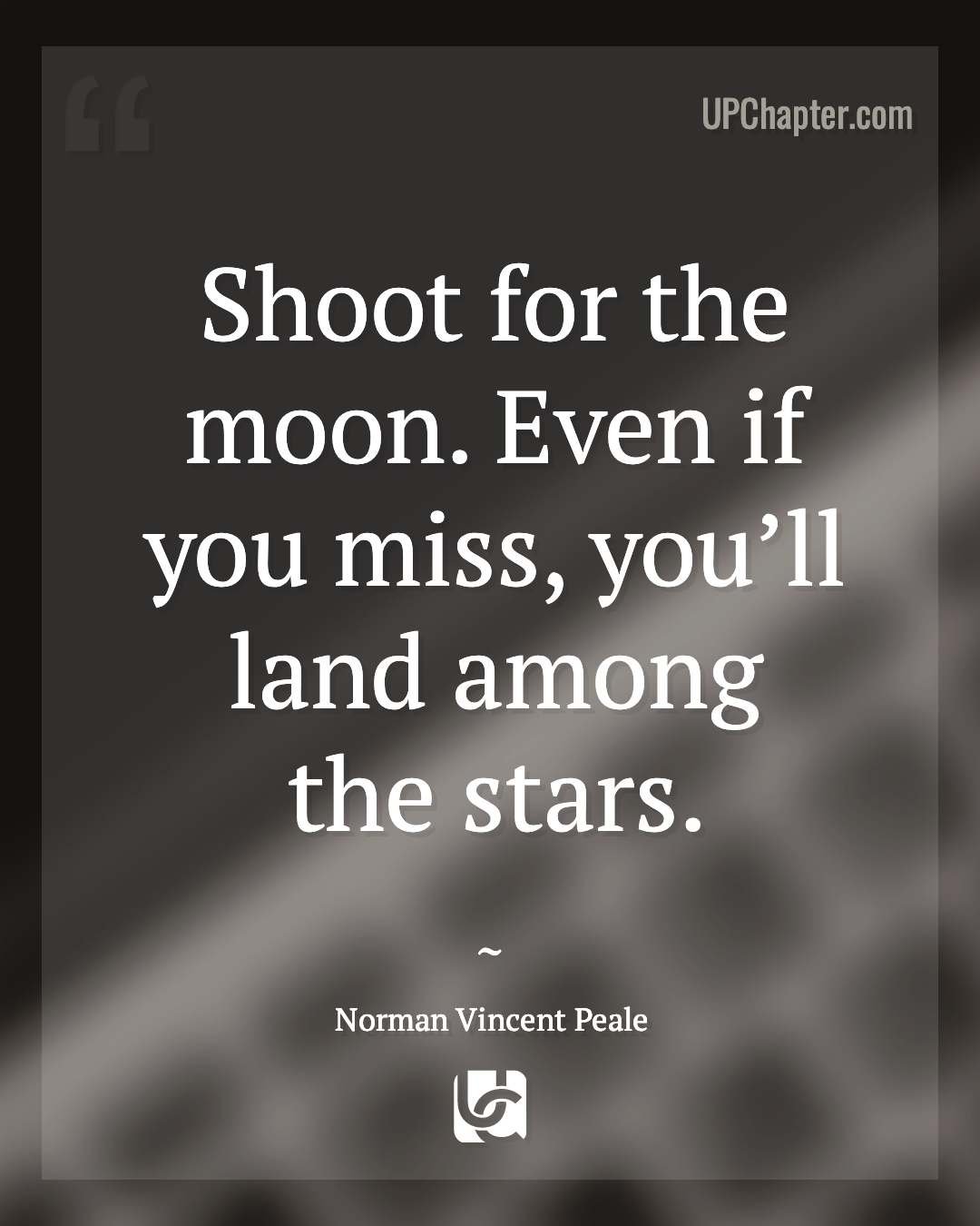 Shoot for the moon. Even if you miss, you’ll land among the stars — Norman Vincent Peale by