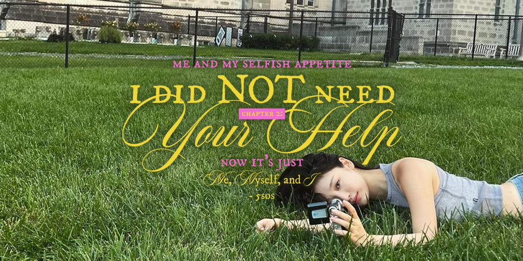 me and my selfish appetite i did not need your help, now it’s just me