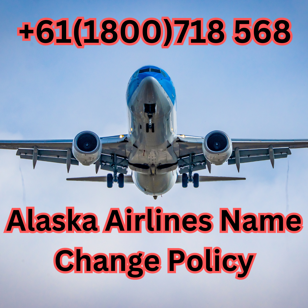 +61(1800)718 568 Alaska Airlines Name Change Policy by Aanchal Yadav