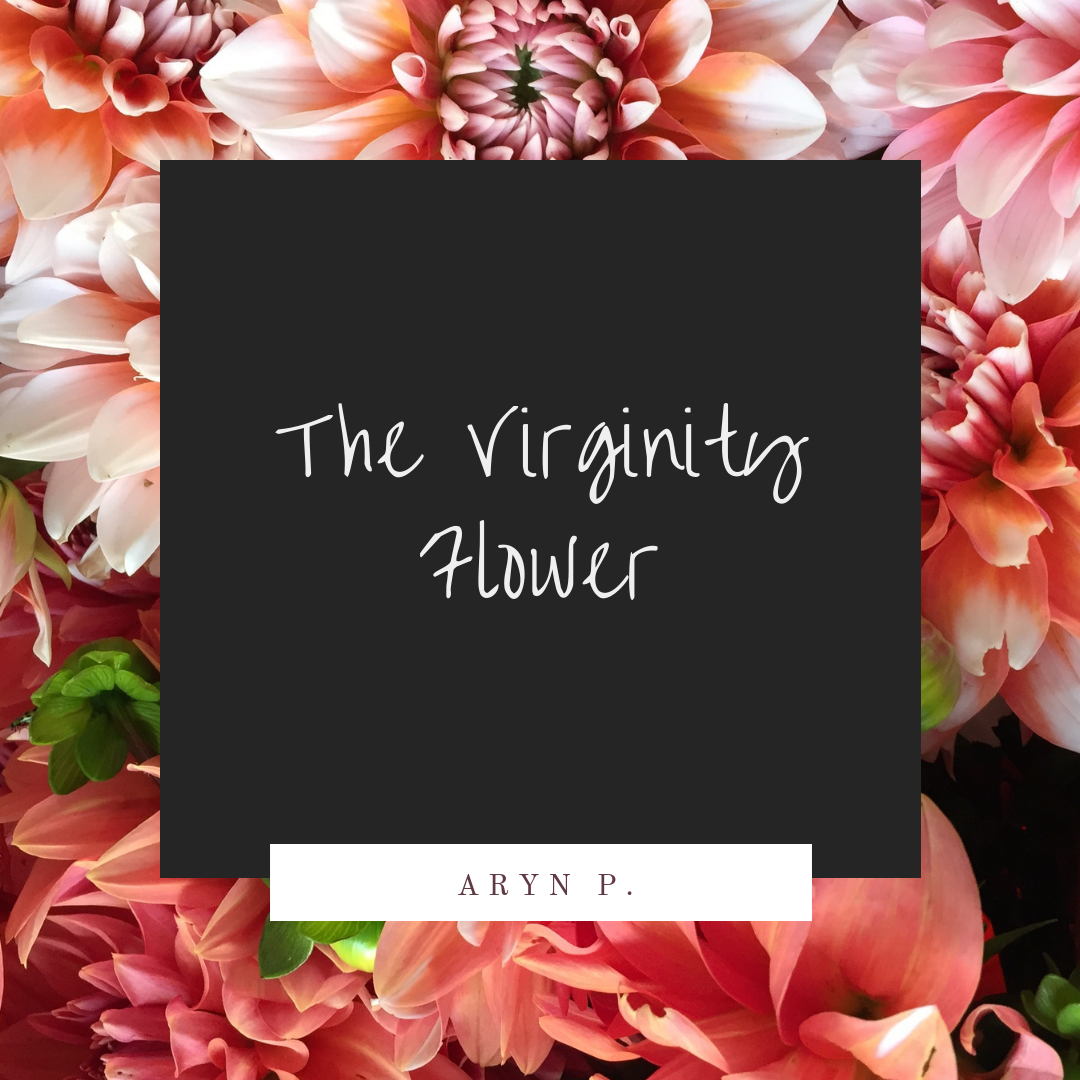 The Virginity Flower. I want you to imagine a beautiful… by Aryn P