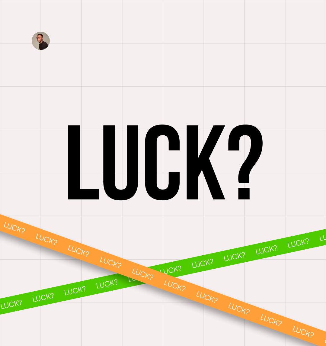 “There are two types of LUCK, One that happens to you and the one you