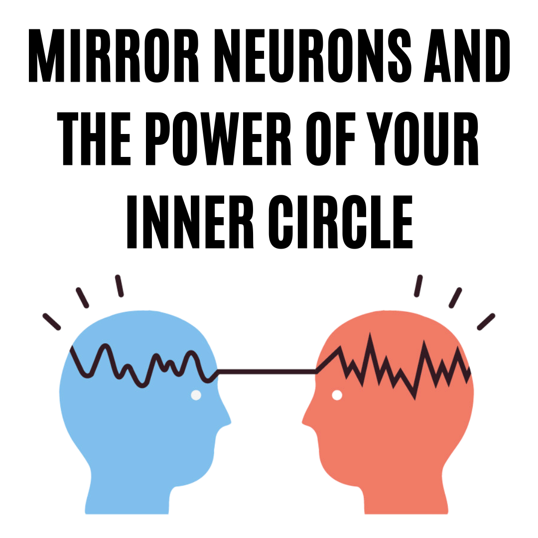 Mirror Neurons and the Power of Your Inner Circle 5 Reasons Why Your