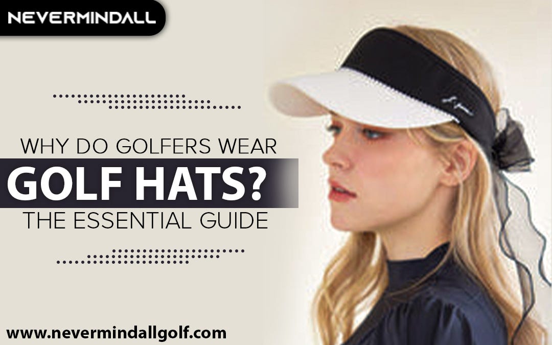 Why Do Golfers Wear Golf Hats? The Essential Guide by Nevermindall