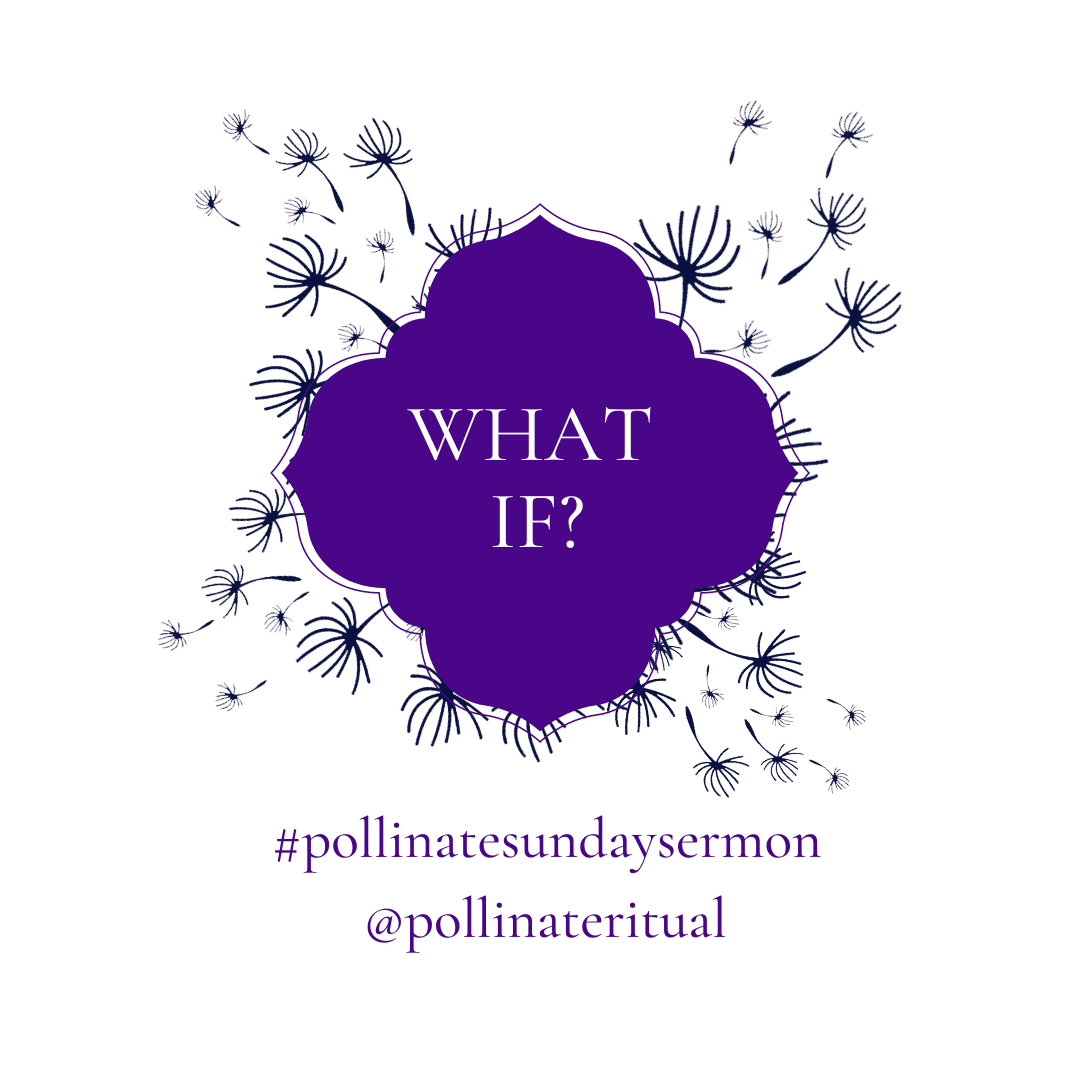 What If?. Sunday Sermon: July 11th, 2021 | by Kathryn Dickel | Pollinate Magazine | Medium What If?