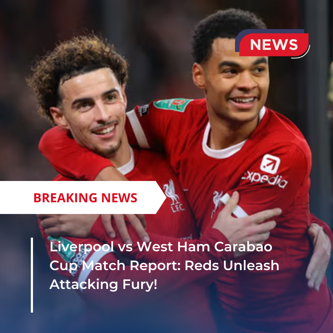 Liverpool vs West Ham Carabao Cup Match Report Reds Unleash Attacking