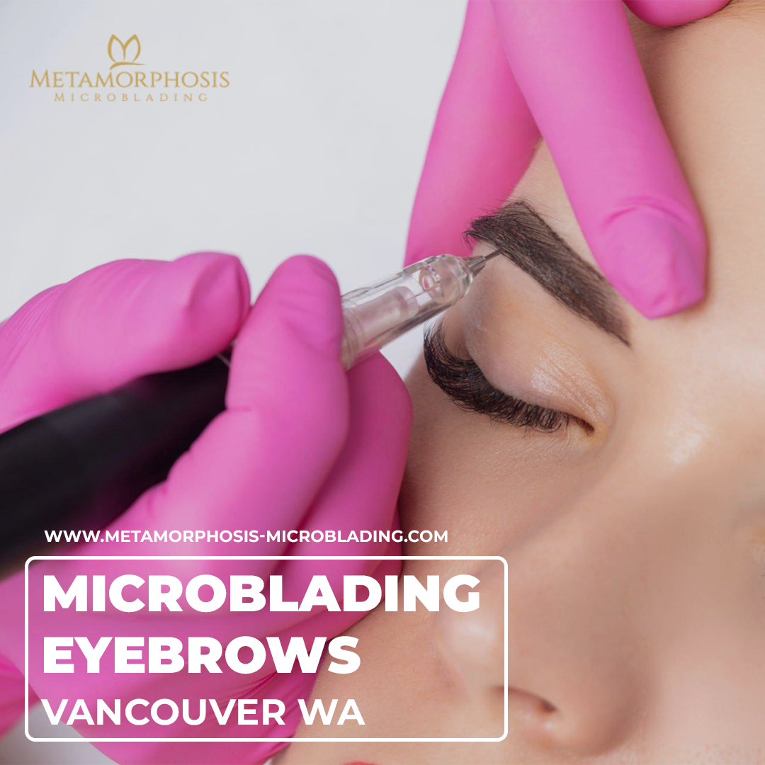 Microblading Eyebrows Vancouver WA: Get Perfect Brows at Metamorphosis