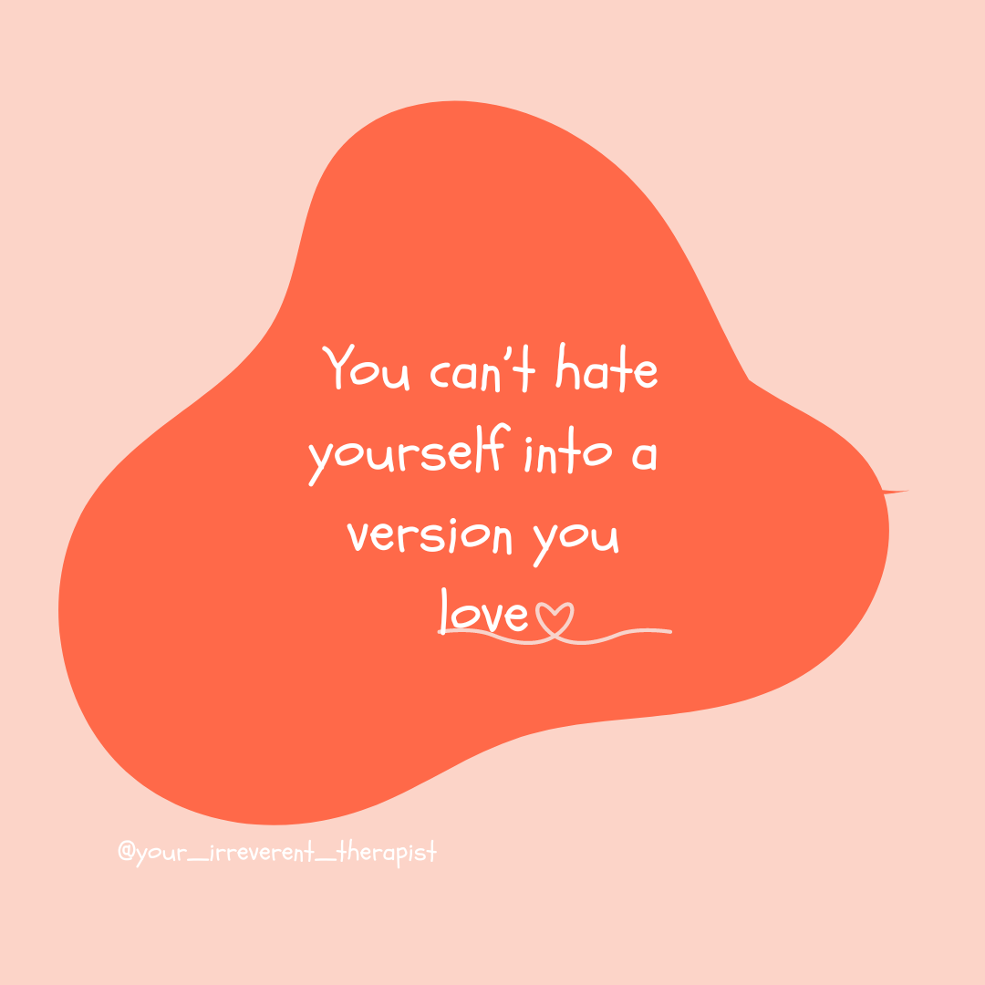 You Can’t Hate Yourself Into a Version You Love