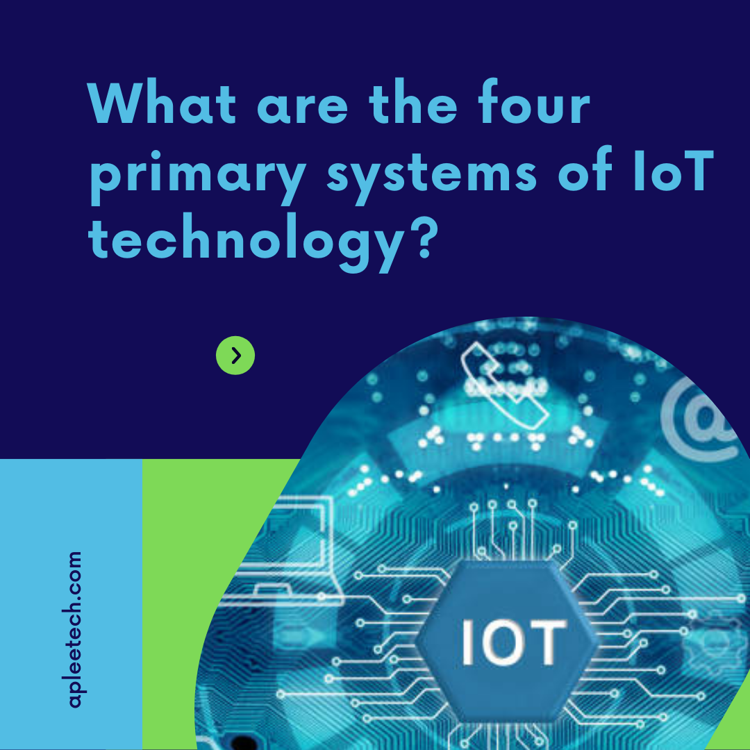 What are the four primary systems of IoT technology? by Apleetech