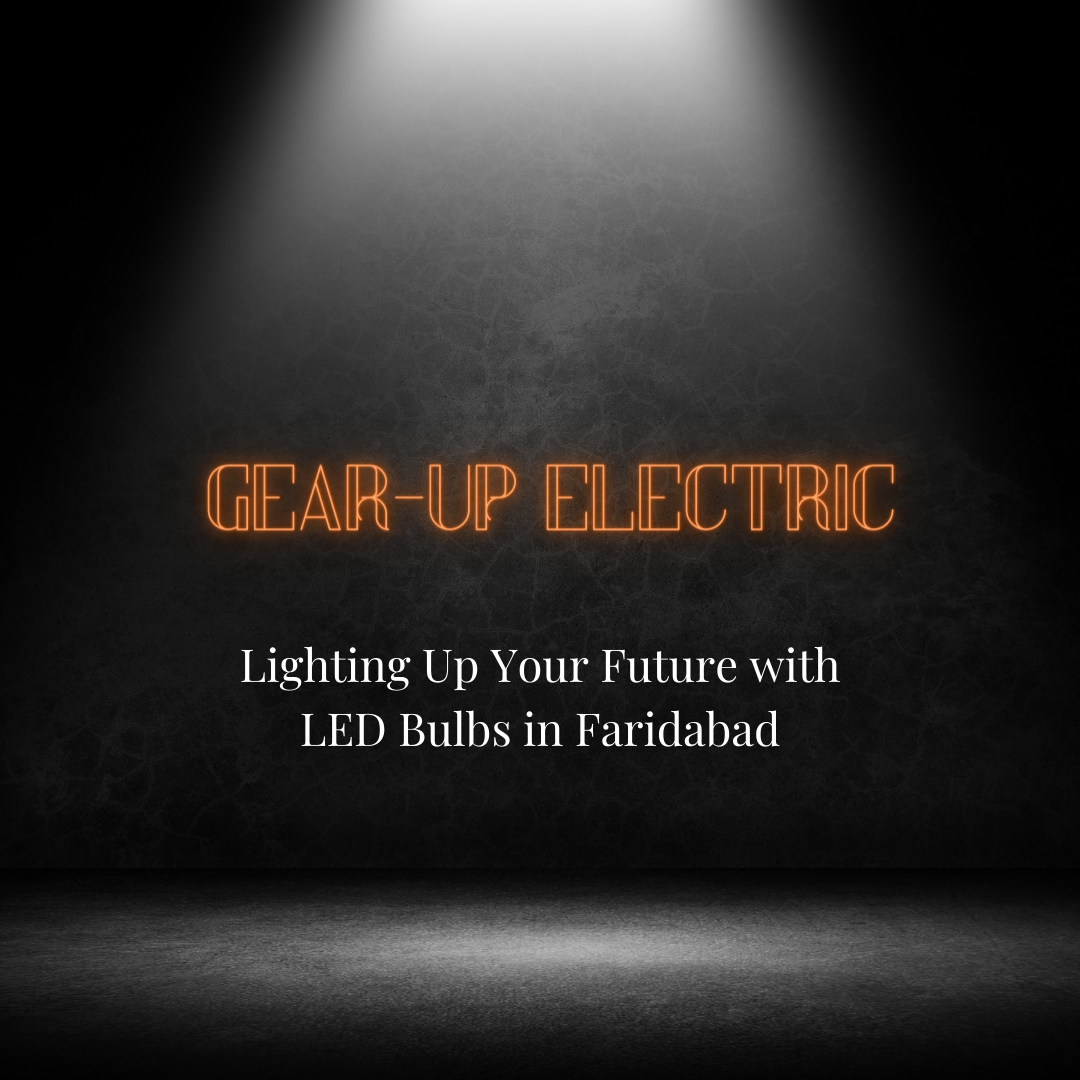 GearUp Electric — Lighting Up Your Future with LED Bulbs in Faridabad