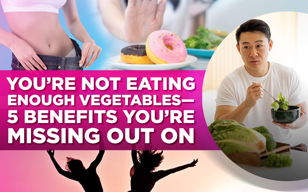 You’re Not Eating Enough Vegetables — 5 Benefits You’re Missing Out On
