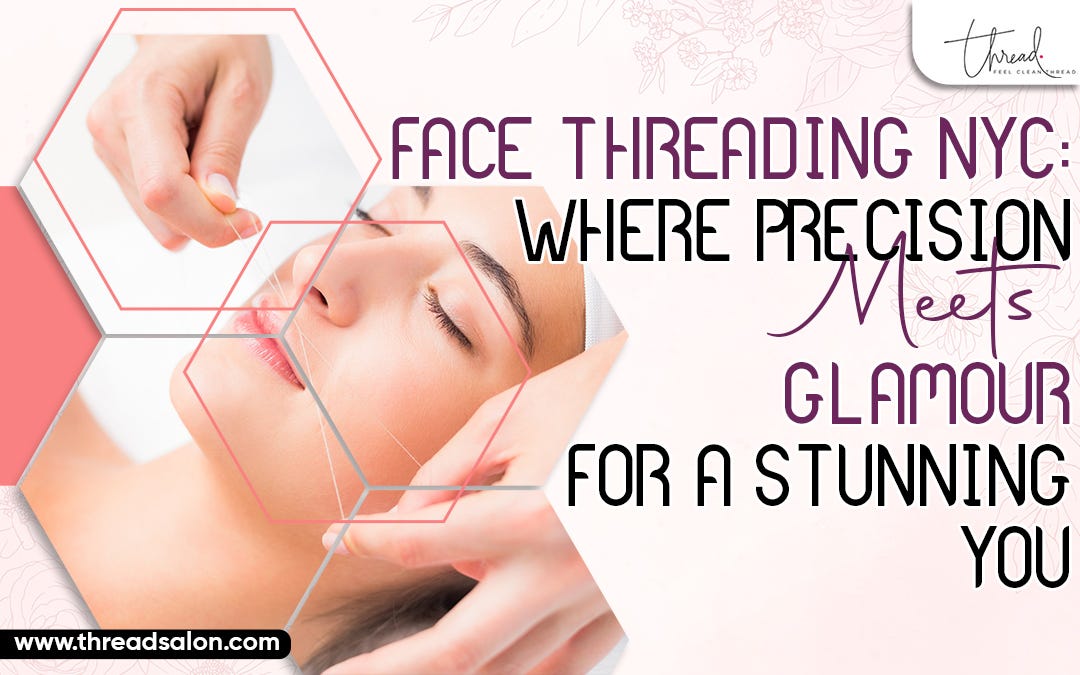 Face Threading NYC Where Precision Meets Glamour for a Stunning You