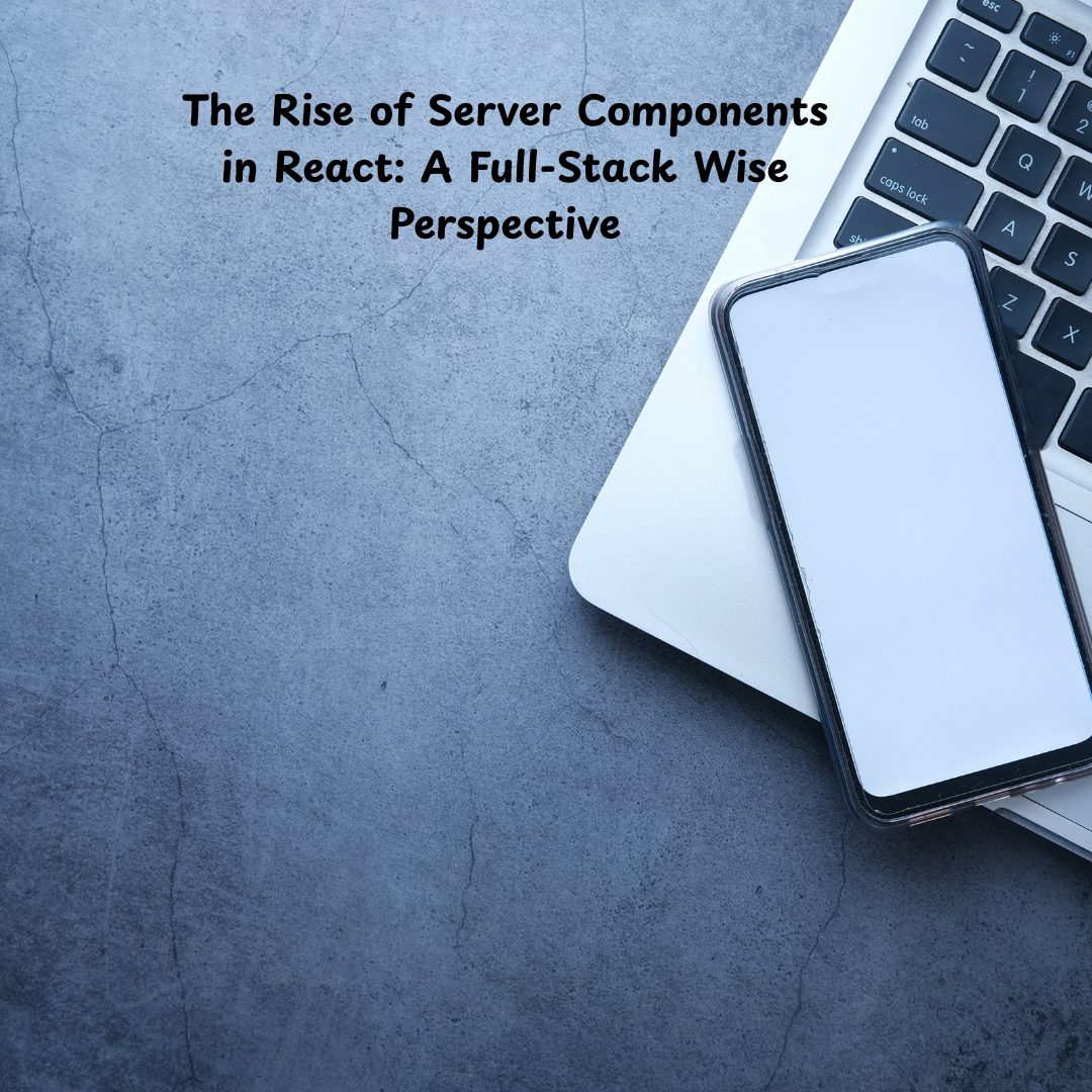 The Rise of Server Components in React: A Full-Stack Wise Perspective ...