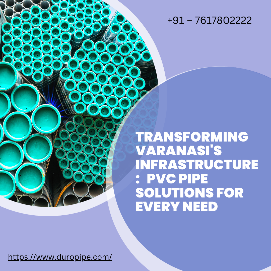 Transforming Varanasis Infrastructure Pvc Pipe Solutions For Every Need By Duropipe Mar