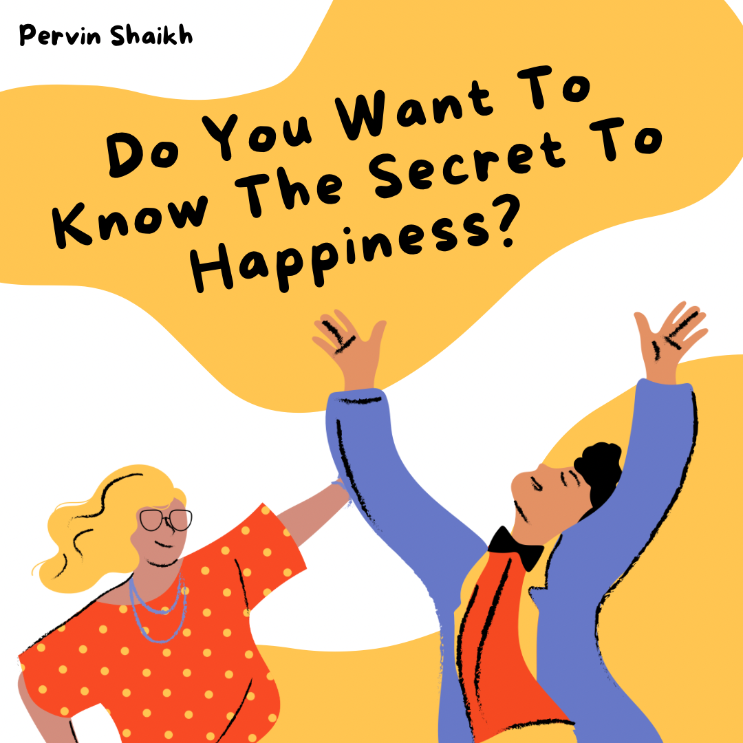 Do You Want To Know The Secret To Happiness? by Pervin Shaikh Sep