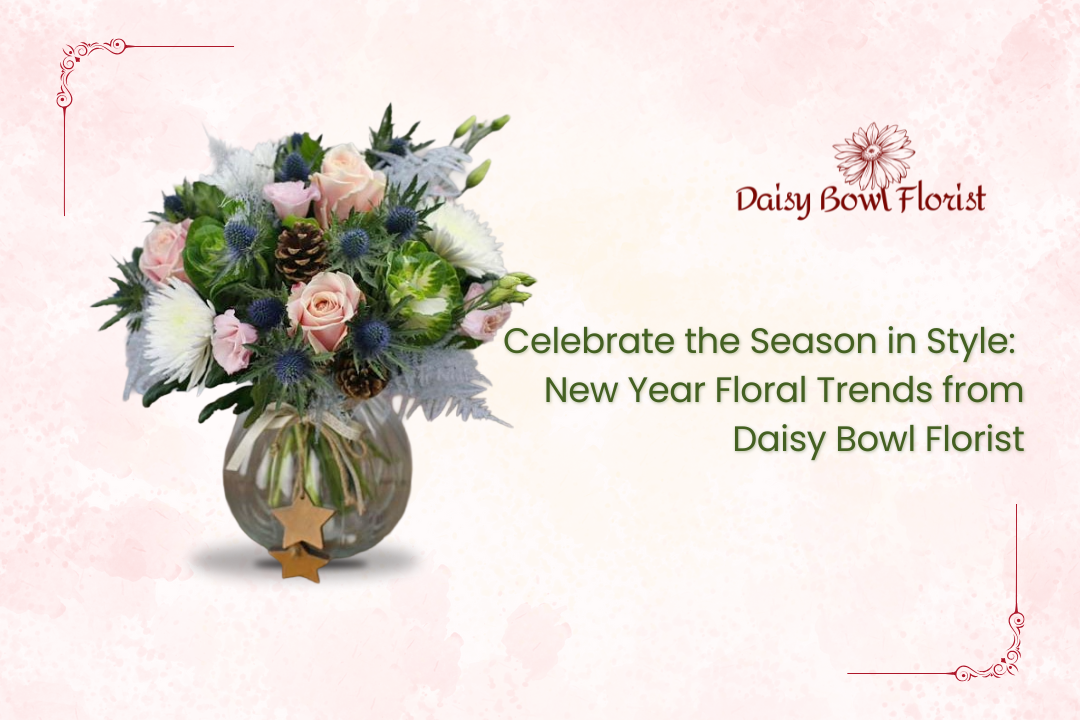 Celebrate the Season in Style: New Year Floral Trends from Daisy Bowl Florist