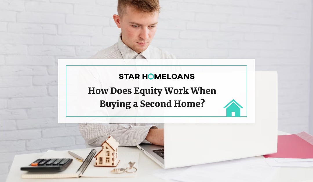 how-does-equity-work-when-buying-a-second-home-star-homeloans-medium