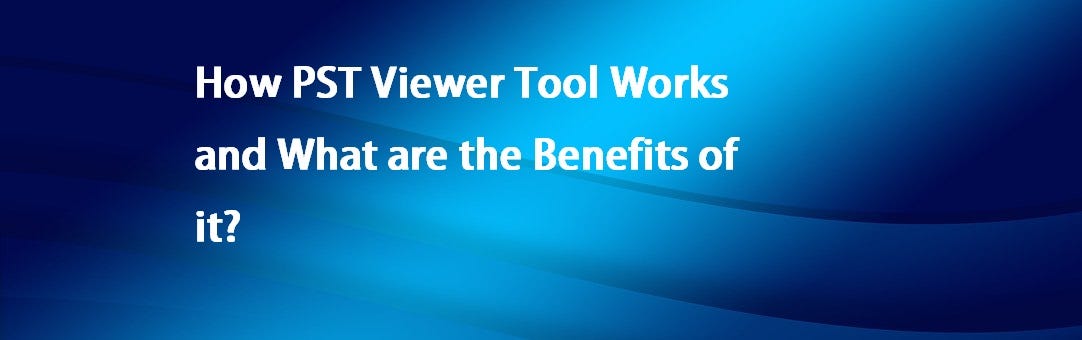 How PST Viewer Tool Works and What are the Benefits of it?