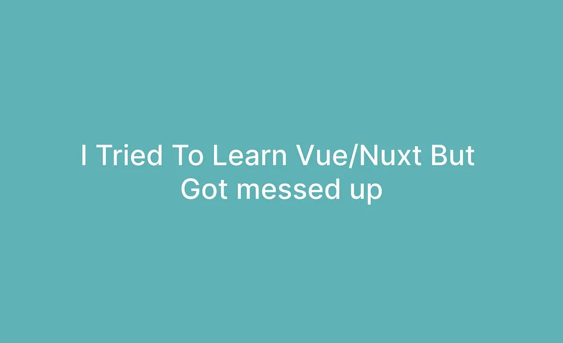 I Tried To Learn Vue/Nuxt But…
