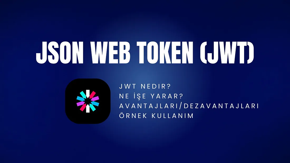  JSON Web Token (JWT) Nedir? Ne İşe Yarar? Nasıl Kullanılır?