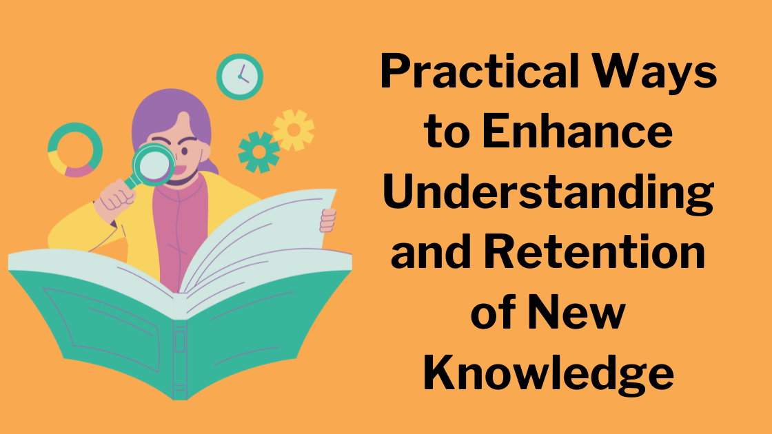 Practical Ways to Enhance Understanding and Retention of New Knowledge