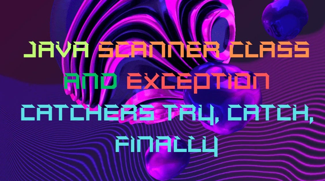 Java Scanner class and Exception catchers Try, Catch, Finally | by ...
