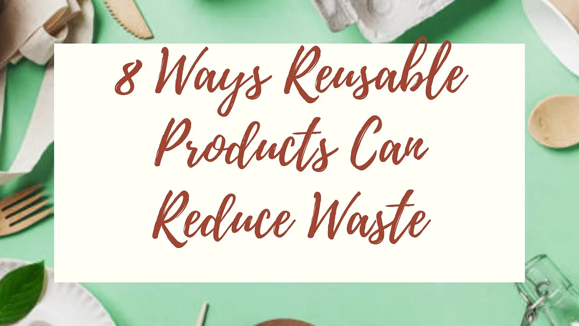 8 Ways Reusable Products Can Reduce Waste