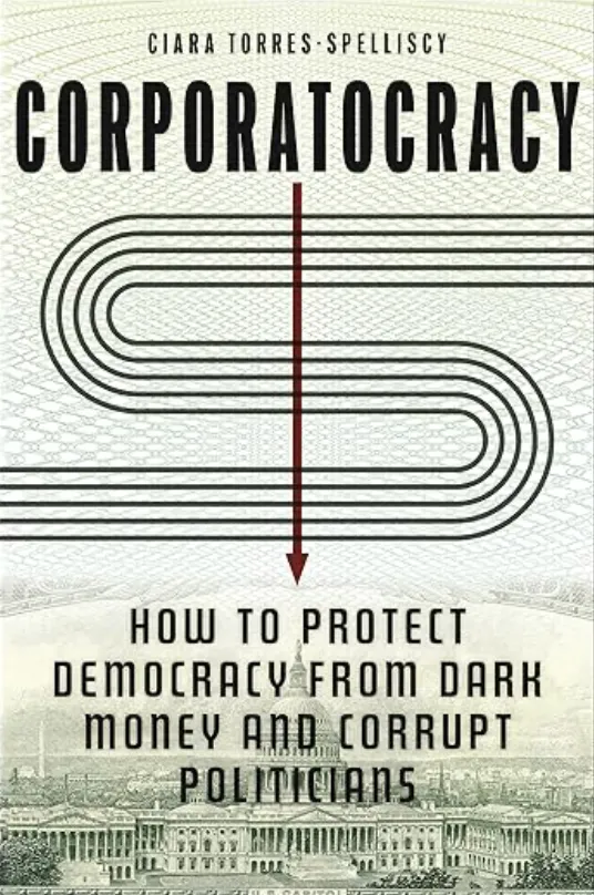 Corporatocracy Author Ciara Torres-Spelliscy on The Corroding Impact of Money on Politics — And…