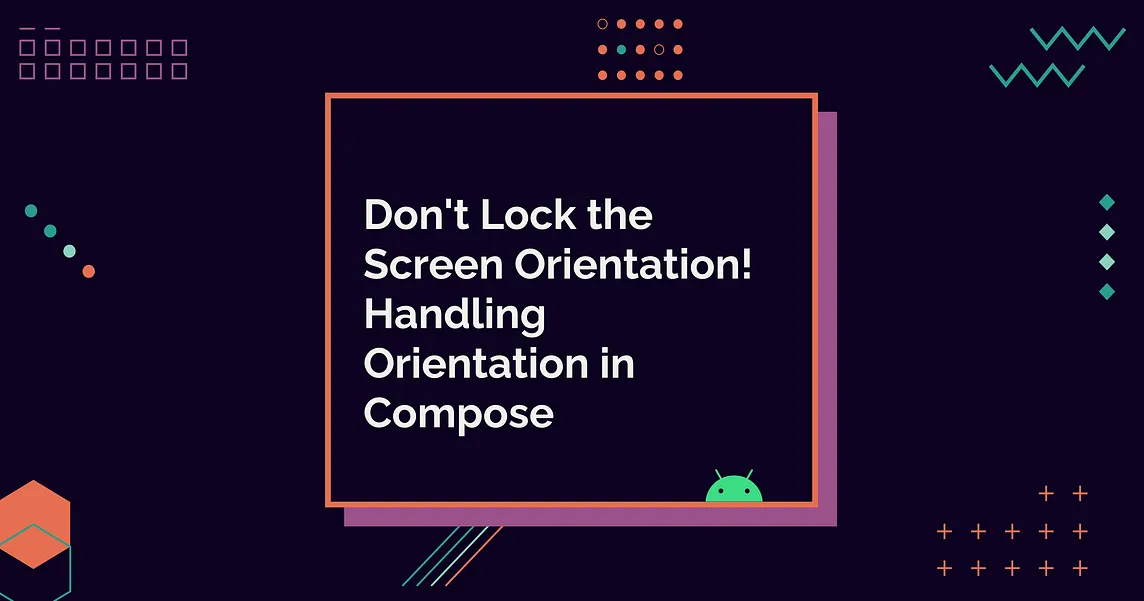 Don’t Lock the Screen Orientation! Handling Orientation in Compose