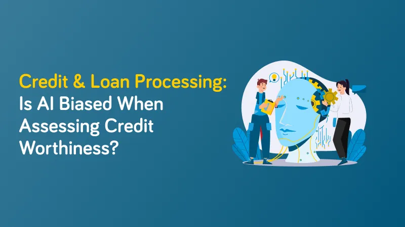 Credit & Loan Processing: Is AI Biased When Assessing Credit Worthiness?