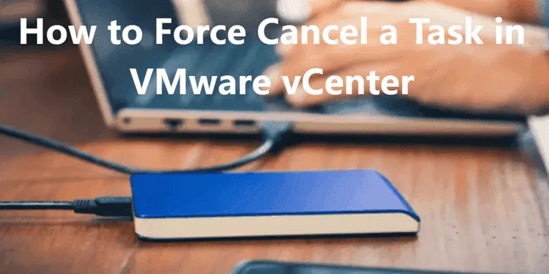 How to Force Cancel a Task Using Commandline in VMware vCenter