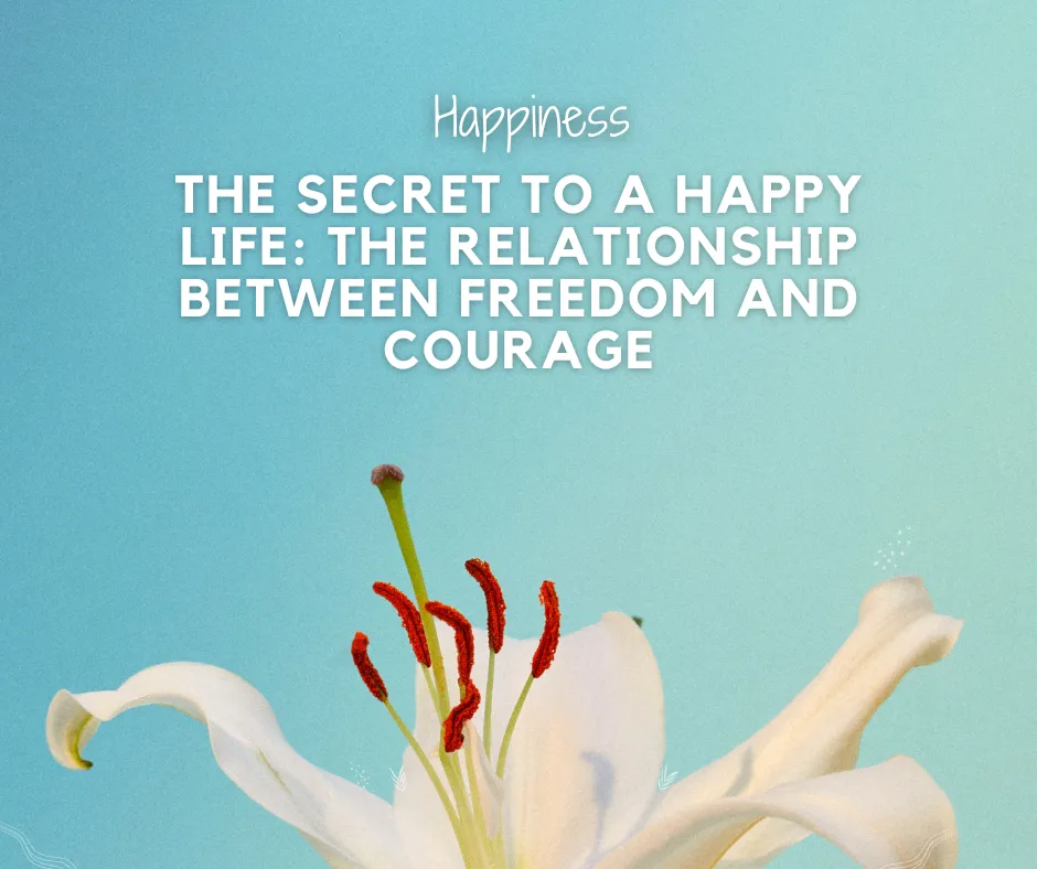 The Secret to a Happy Life: The Relationship between Freedom and Courage