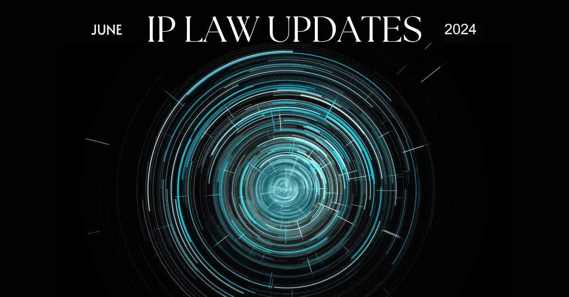 Intellectual Property Law Monthly Update — June 2024