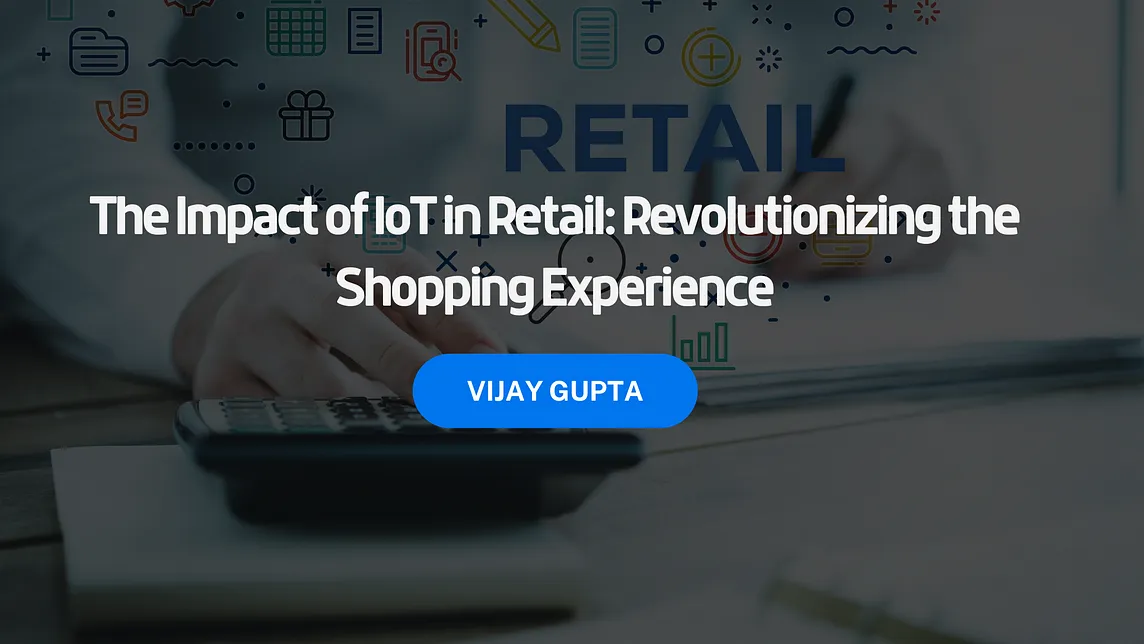 The Impact of IoT in Retail: Revolutionizing the Shopping Experience