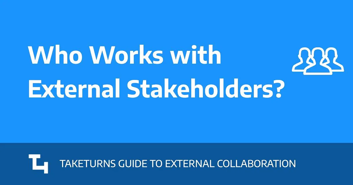 Who Works with External Stakeholders? TAKETURNS GUIDE TO EXTERNAL COLLABORATION