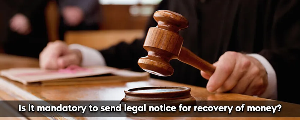Is It Mandatory To Send Legal Notice For Recovery Of Money?