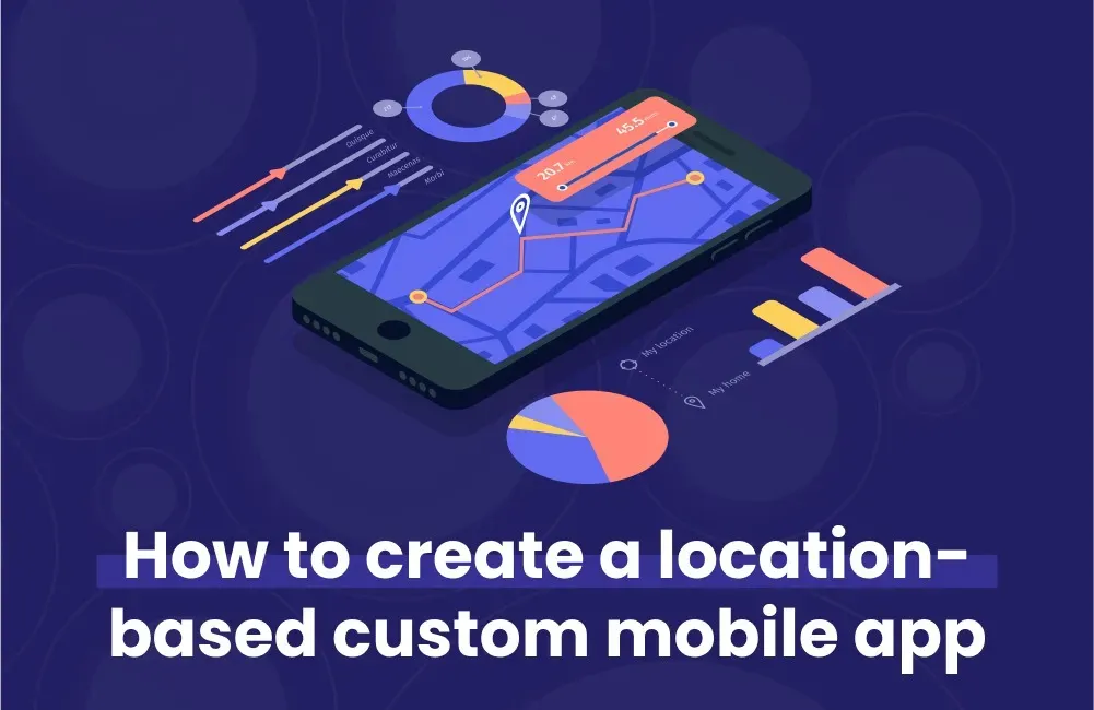 How to create a location based custom mobile app