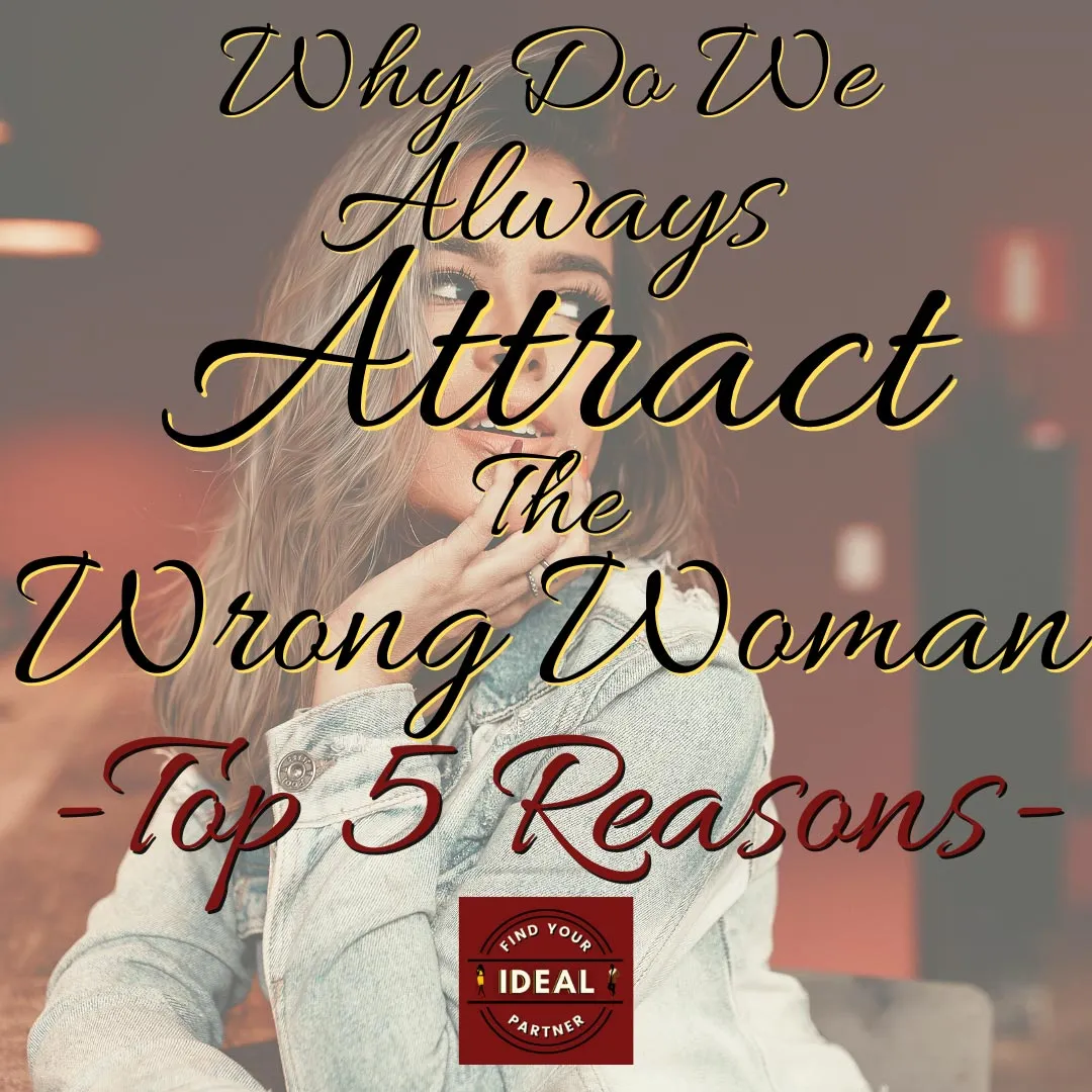 Why Do We Always Attract The Wrong Woman — Top 5 Reasons