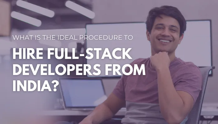 What is the ideal Procedure for Hire Full-stack Developers From India?