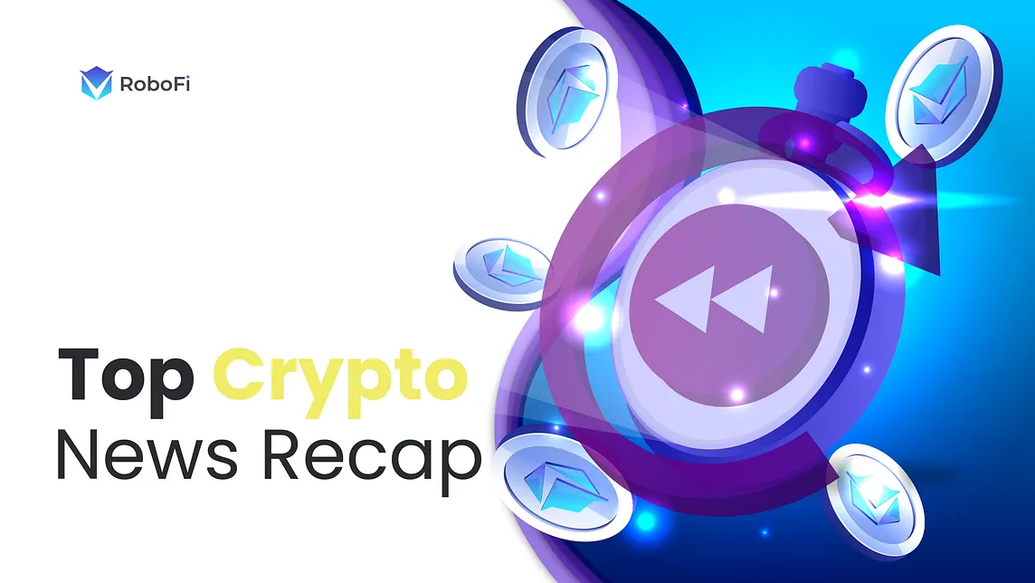 RoboFi News Review: Top Crypto News Recap of the Week