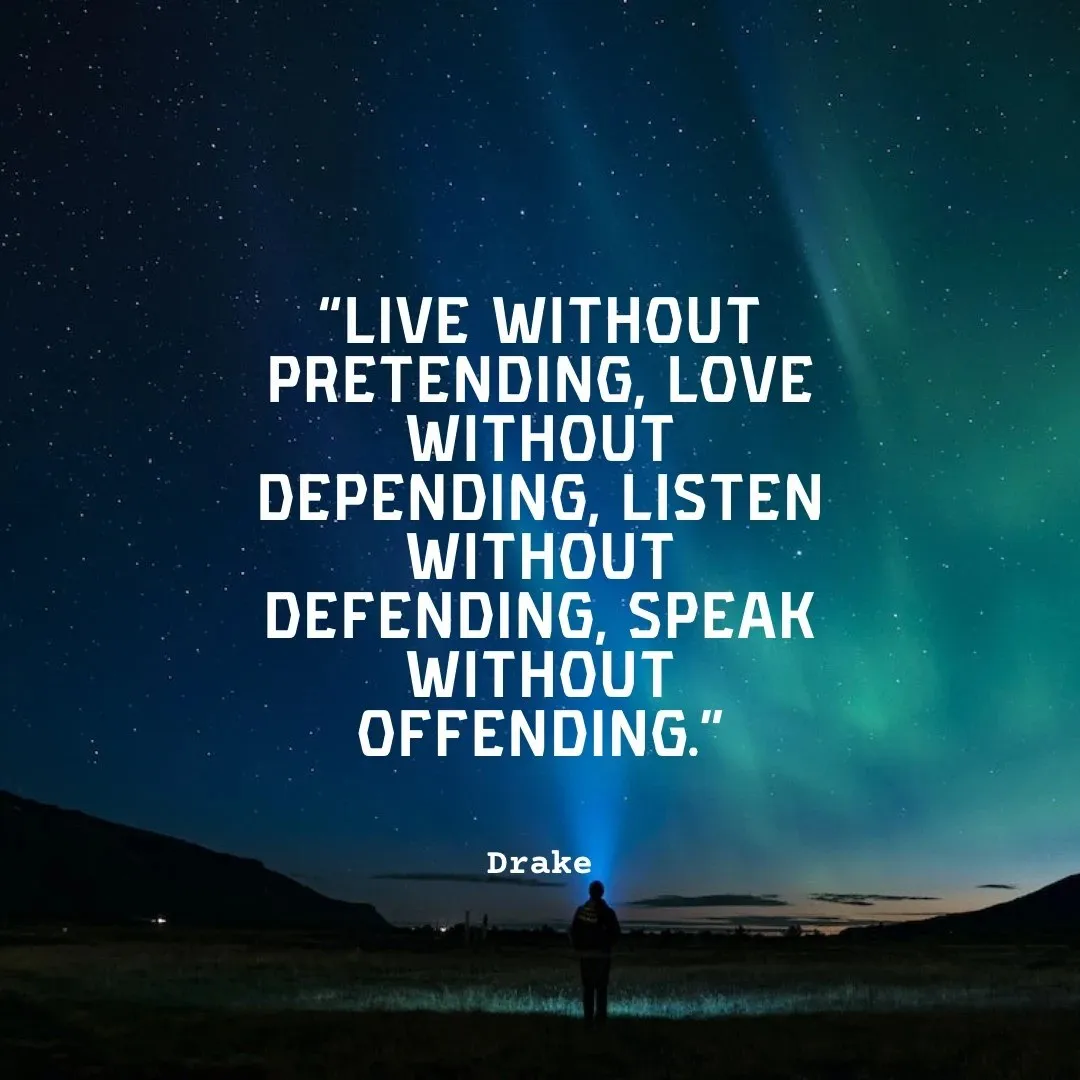 Live without pretending, Love without depending, Listen without defending, Speak without offending