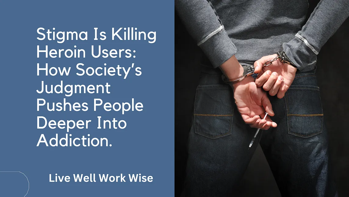 Stigma Is Killing Heroin Users: How Society’s Judgment Pushes People Deeper Into Addiction.